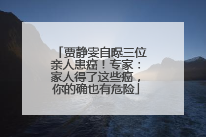 贾静雯自曝三位亲人患癌！专家：家人得了这些癌，你的确也有危险