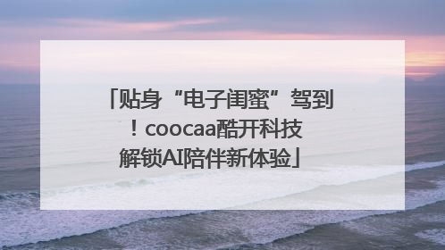 贴身“电子闺蜜”驾到！coocaa酷开科技解锁AI陪伴新体验