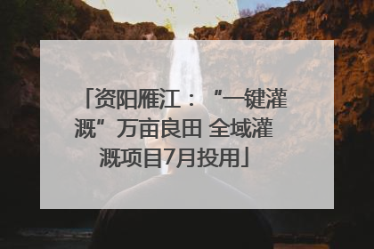 资阳雁江：“一键灌溉”万亩良田 全域灌溉项目7月投用