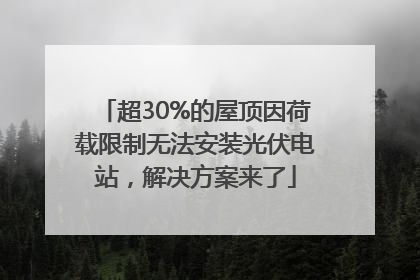 超30%的屋顶因荷载限制无法安装光伏电站，解决方案来了