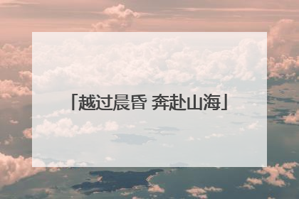 越过晨昏 奔赴山海