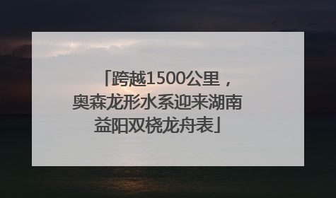 跨越1500公里，奥森龙形水系迎来湖南益阳双桡龙舟表
