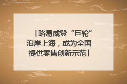 路易威登“巨轮”泊岸上海，或为全国提供零售创新示范