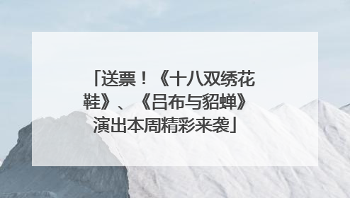 送票！《十八双绣花鞋》、《吕布与貂蝉》演出本周精彩来袭