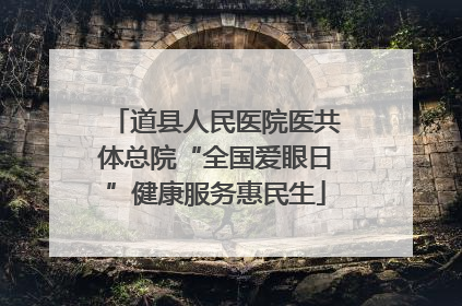 道县人民医院医共体总院“全国爱眼日”健康服务惠民生