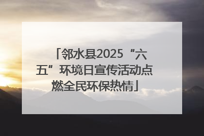 邻水县2025“六五”环境日宣传活动点燃全民环保热情