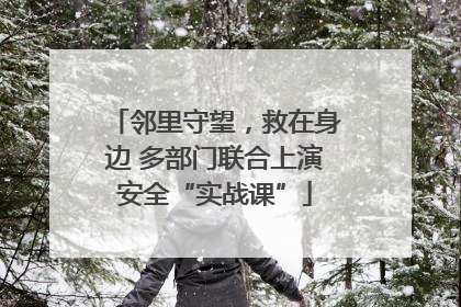 邻里守望，救在身边 多部门联合上演安全“实战课”