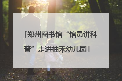 郑州图书馆“馆员讲科普”走进柚禾幼儿园