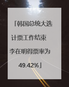韩国总统大选计票工作结束 李在明得票率为49.42%
