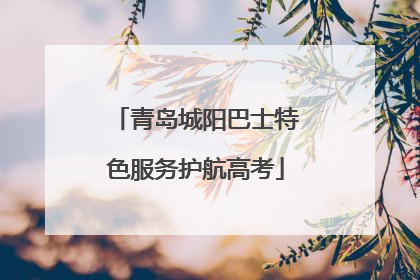 青岛城阳巴士特色服务护航高考