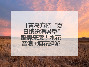 青岛方特“夏日缤纷消暑季”酷爽来袭！水花音浪+烟花巡游，嗨翻暑假