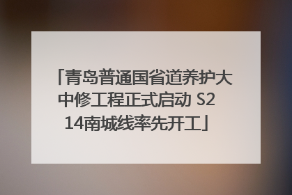 青岛普通国省道养护大中修工程正式启动 S214南城线率先开工
