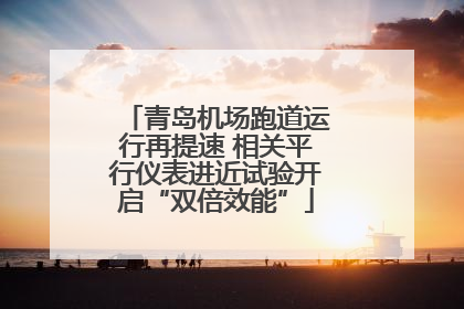 青岛机场跑道运行再提速 相关平行仪表进近试验开启“双倍效能”