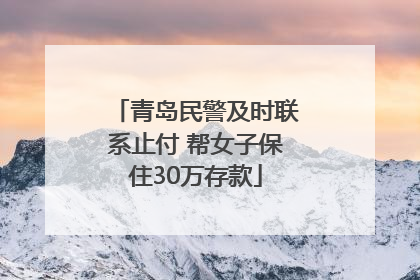 青岛民警及时联系止付 帮女子保住30万存款