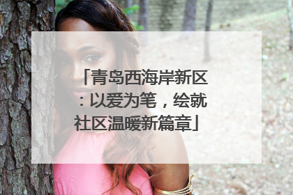 青岛西海岸新区：以爱为笔，绘就社区温暖新篇章