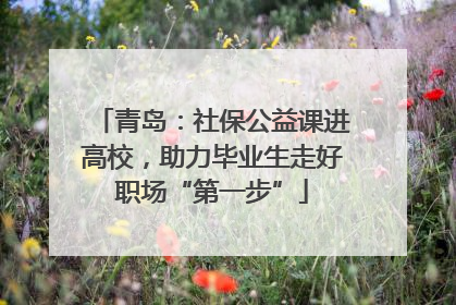 青岛：社保公益课进高校，助力毕业生走好职场“第一步”