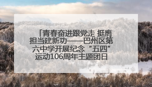 青春奋进跟党走 挺膺担当建新功——巴州区第六中学开展纪念“五四”运动106周年主题团日活动暨新团员入团仪式