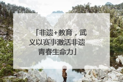非遗+教育，武义以赛事激活非遗青春生命力