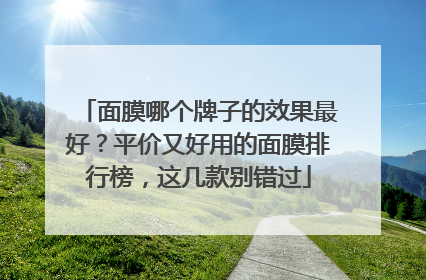 面膜哪个牌子的效果最好？平价又好用的面膜排行榜，这几款别错过