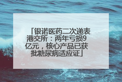 银诺医药二次递表港交所：两年亏损9亿元，核心产品已获批糖尿病适应证