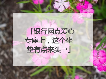 银行网点爱心专座上，这个坐垫有点来头→