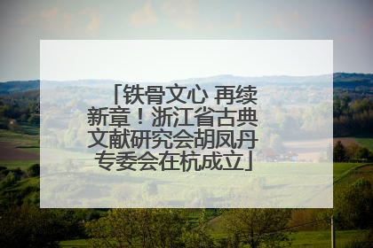 铁骨文心 再续新章！浙江省古典文献研究会胡凤丹专委会在杭成立