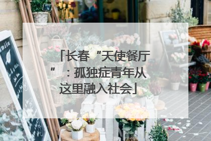 长春“天使餐厅”：孤独症青年从这里融入社会
