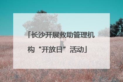 长沙开展救助管理机构“开放日”活动