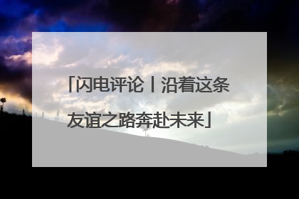 闪电评论丨沿着这条友谊之路奔赴未来