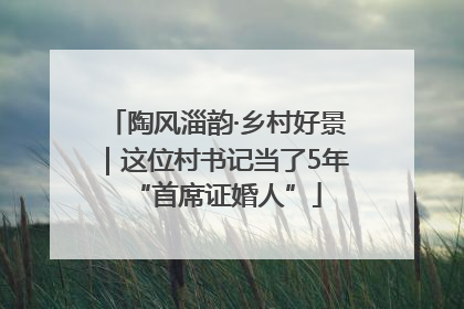 陶风淄韵·乡村好景｜这位村书记当了5年“首席证婚人”