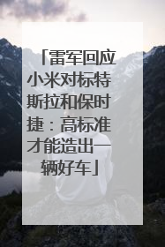 雷军回应小米对标特斯拉和保时捷：高标准才能造出一辆好车
