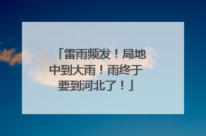 雷雨频发！局地中到大雨！雨终于要到河北了！