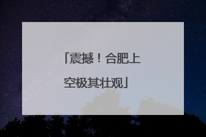 震撼！合肥上空极其壮观