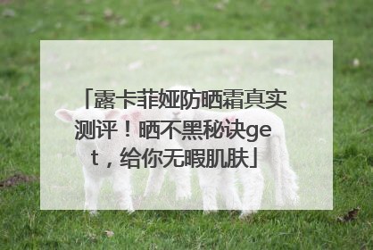 露卡菲娅防晒霜真实测评！晒不黑秘诀get，给你无暇肌肤