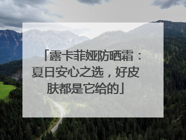 露卡菲娅防晒霜：夏日安心之选，好皮肤都是它给的