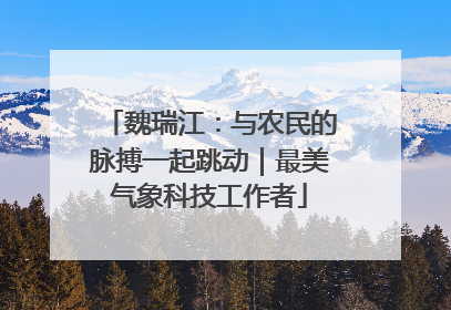 魏瑞江：与农民的脉搏一起跳动｜最美气象科技工作者