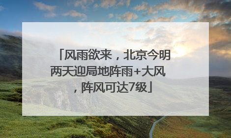风雨欲来，北京今明两天迎局地阵雨+大风，阵风可达7级