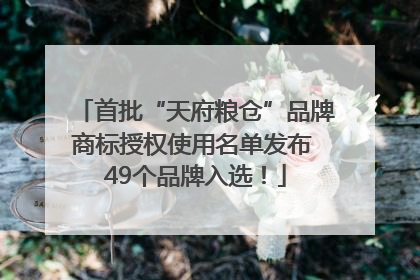 首批“天府粮仓”品牌商标授权使用名单发布 49个品牌入选！