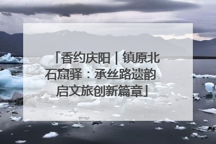 香约庆阳｜镇原北石窟驿：承丝路遗韵 启文旅创新篇章