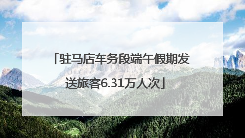驻马店车务段端午假期发送旅客6.31万人次