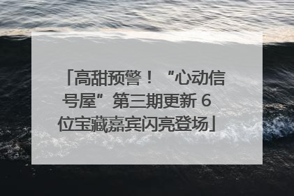 高甜预警！“心动信号屋”第三期更新 6位宝藏嘉宾闪亮登场