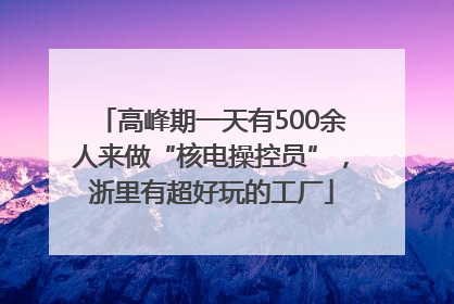 高峰期一天有500余人来做“核电操控员”，浙里有超好玩的工厂
