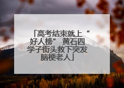 高考结束就上“好人榜” 黄石四学子街头救下突发脑梗老人