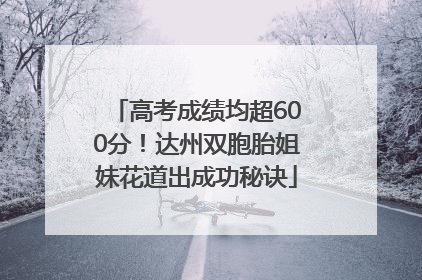 高考成绩均超600分！达州双胞胎姐妹花道出成功秘诀