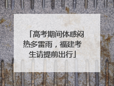 高考期间体感闷热多雷雨，福建考生请提前出行