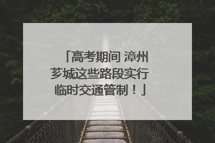 高考期间 漳州芗城这些路段实行临时交通管制！