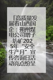 高质量发展看山西国企：朔州煤电公司增子坊矿2025年“安全生产月”宣传咨询日活动亮点纷呈