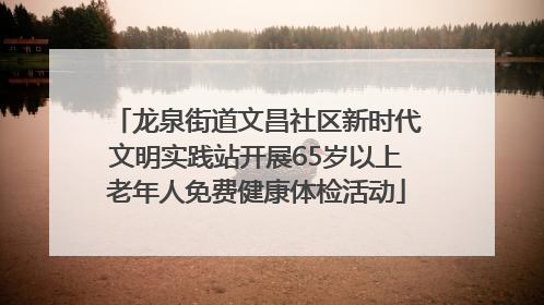 龙泉街道文昌社区新时代文明实践站开展65岁以上老年人免费健康体检活动