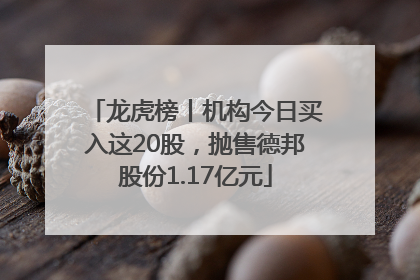龙虎榜丨机构今日买入这20股，抛售德邦股份1.17亿元