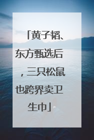 黄子韬、东方甄选后，三只松鼠也跨界卖卫生巾